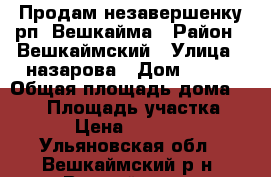 Продам незавершенку рп. Вешкайма › Район ­ Вешкаймский › Улица ­ назарова › Дом ­ 120 › Общая площадь дома ­ 100 › Площадь участка ­ 15 › Цена ­ 750 000 - Ульяновская обл., Вешкаймский р-н, Вешкайма пгт Недвижимость » Дома, коттеджи, дачи продажа   . Ульяновская обл.